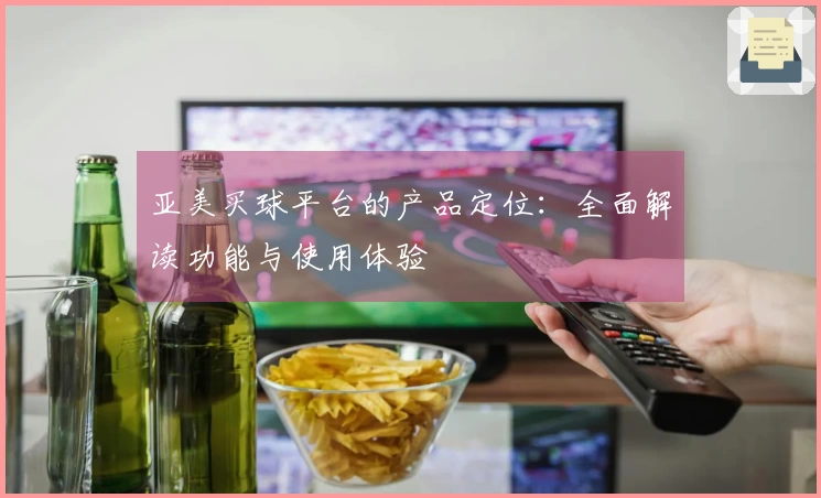 亚美买球平台的产品定位：全面解读功能与使用体验