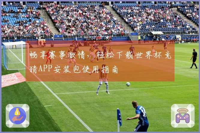 畅享赛事激情，轻松下载世界杯竞猜APP安装包使用指南