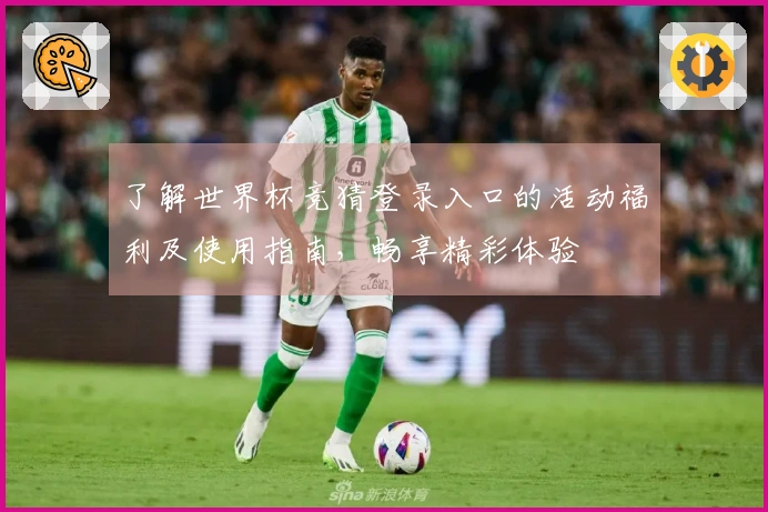 了解世界杯竞猜登录入口的活动福利及使用指南，畅享精彩体验