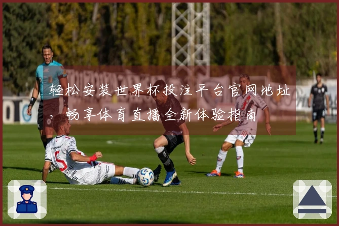 轻松安装世界杯投注平台官网地址，畅享体育直播全新体验指南