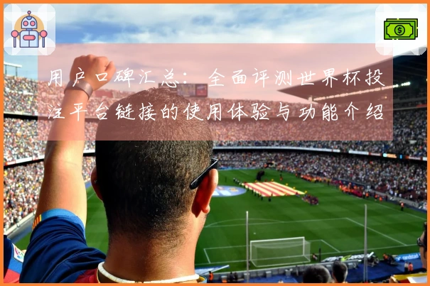 用户口碑汇总:全面评测世界杯投注平台链接的使用体验与功能介绍