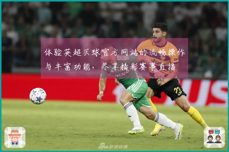 体验英超买球官方网站的流畅操作与丰富功能，尽享精彩赛事直播