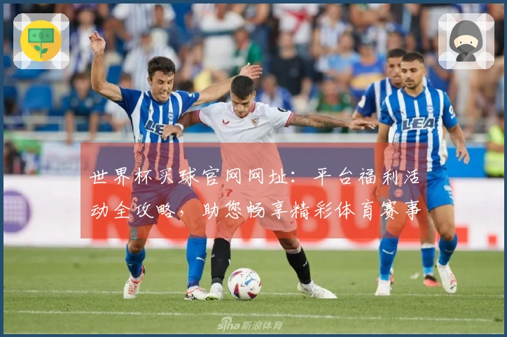 世界杯买球官网网址:平台福利活动全攻略,助您畅享精彩体育赛事