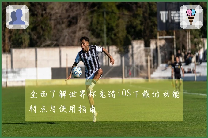 全面了解世界杯竞猜iOS下载的功能特点与使用指南