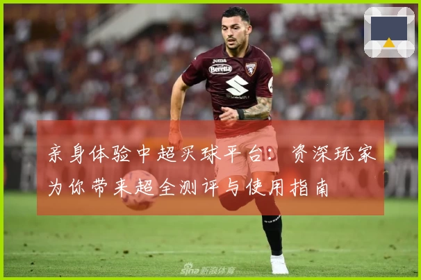 亲身体验中超买球平台：资深玩家为你带来超全测评与使用指南