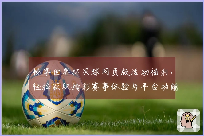 畅享世界杯买球网页版活动福利,轻松获取精彩赛事体验与平台功能指南
