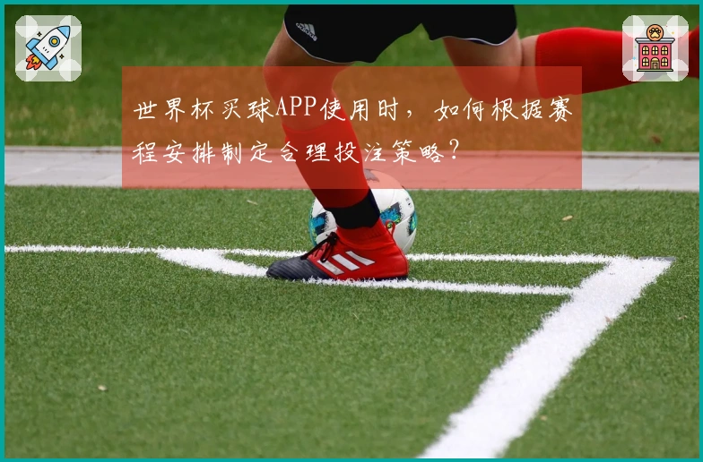 世界杯买球APP使用时，如何根据赛程安排制定合理投注策略？
