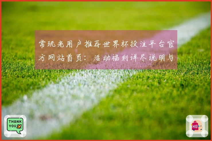 常玩老用户推荐世界杯投注平台官方网站首页:活动福利详尽说明与便捷入口