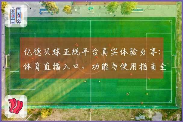 亿德买球正规平台真实体验分享：体育直播入口、功能与使用指南全解析