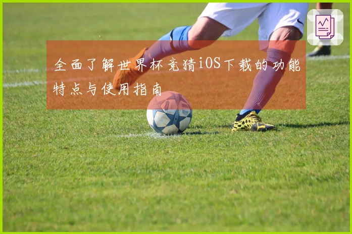 全面了解世界杯竞猜iOS下载的功能特点与使用指南