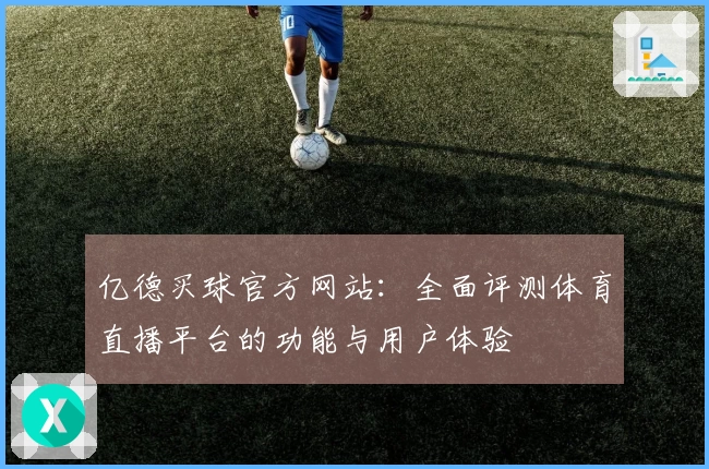 亿德买球官方网站：全面评测体育直播平台的功能与用户体验