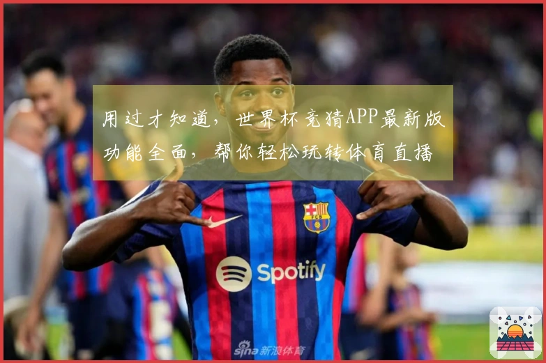 用过才知道，世界杯竞猜APP最新版功能全面，帮你轻松玩转体育直播。