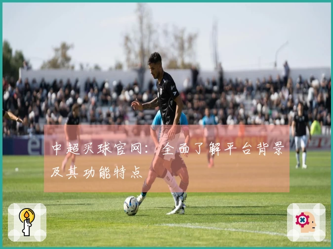中超买球官网：全面了解平台背景及其功能特点