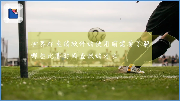 世界杯竞猜软件的使用前需要了解哪些比赛时间查找的方法