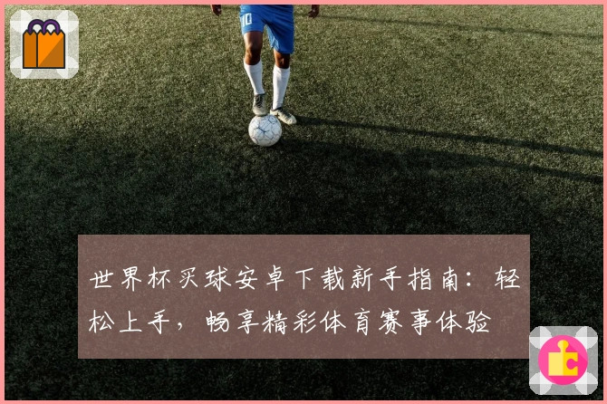 世界杯买球安卓下载新手指南：轻松上手，畅享精彩体育赛事体验