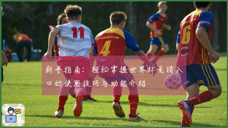 新手指南：轻松掌握世界杯竞猜入口的使用技巧与功能介绍