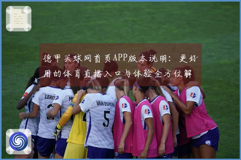 德甲买球网首页APP版本说明：更好用的体育直播入口与体验全方位解析