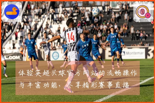 体验英超买球官方网站的流畅操作与丰富功能，尽享精彩赛事直播