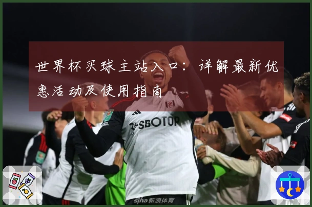 世界杯买球主站入口：详解最新优惠活动及使用指南