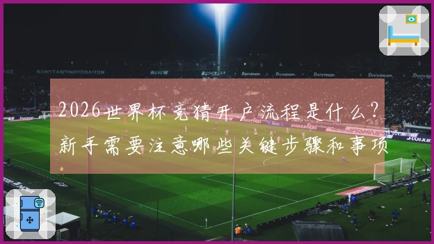 2026世界杯竞猜开户流程是什么？新手需要注意哪些关键步骤和事项？