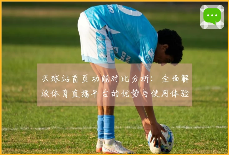 买球站首页功能对比分析：全面解读体育直播平台的优势与使用体验