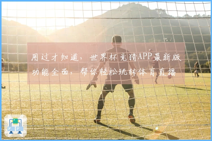 用过才知道，世界杯竞猜APP最新版功能全面，帮你轻松玩转体育直播。